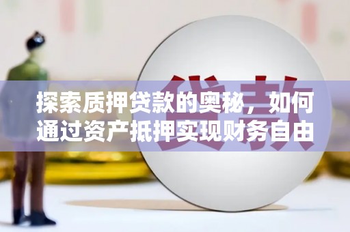 张店探索质押贷款的奥秘，如何通过资产抵押实现财务自由