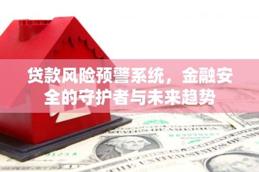 张店贷款风险预警系统，金融安全的守护者与未来趋势