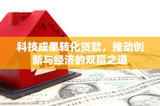 张店科技成果转化贷款，推动创新与经济的双赢之道