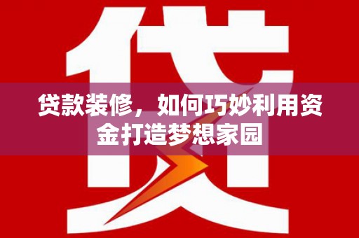 张店贷款装修，如何巧妙利用资金打造梦想家园
