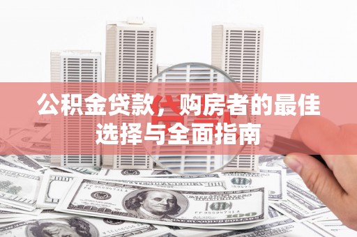张店公积金贷款，购房者的最佳选择与全面指南