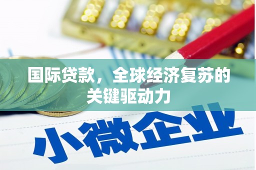 张店国际贷款，全球经济复苏的关键驱动力