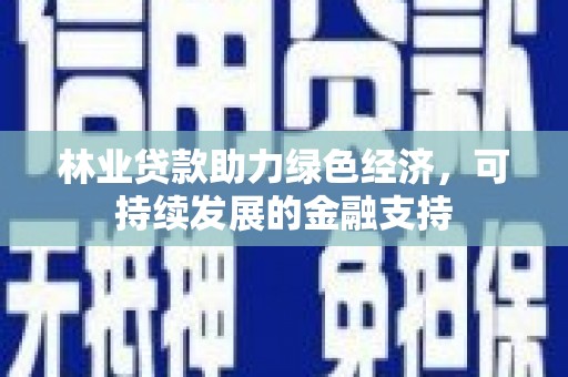 张店林业贷款助力绿色经济，可持续发展的金融支持