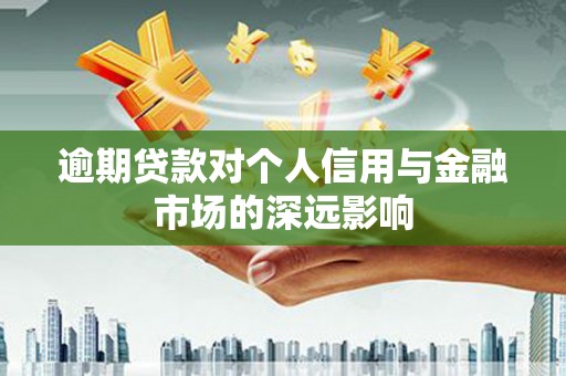 张店逾期贷款对个人信用与金融市场的深远影响