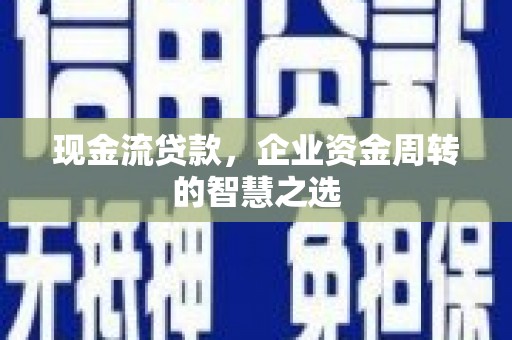 张店现金流贷款，企业资金周转的智慧之选