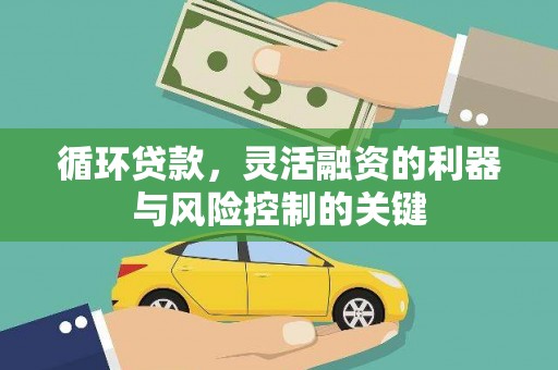 张店循环贷款，灵活融资的利器与风险控制的关键