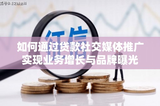 张店如何通过贷款社交媒体推广实现业务增长与品牌曝光