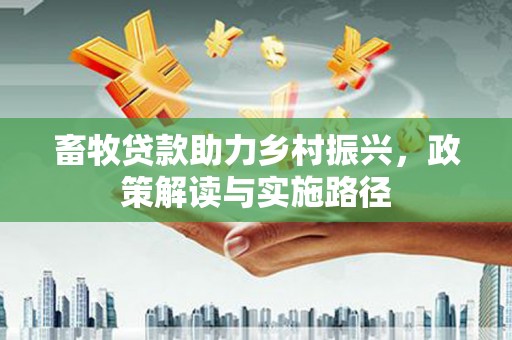 张店畜牧贷款助力乡村振兴，政策解读与实施路径