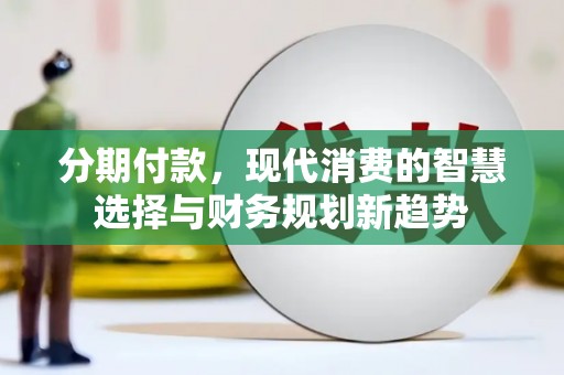 张店分期付款，现代消费的智慧选择与财务规划新趋势