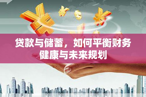 张店贷款与储蓄，如何平衡财务健康与未来规划