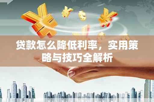 张店贷款怎么降低利率，实用策略与技巧全解析
