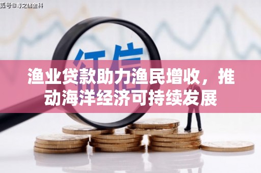 张店渔业贷款助力渔民增收，推动海洋经济可持续发展