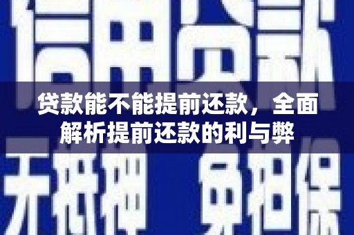 张店贷款能不能提前还款，全面解析提前还款的利与弊
