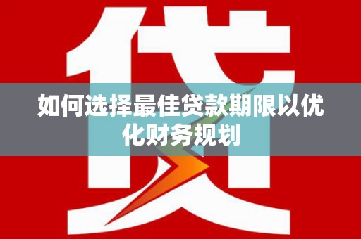 张店如何选择最佳贷款期限以优化财务规划