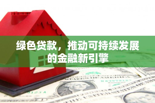 张店绿色贷款，推动可持续发展的金融新引擎