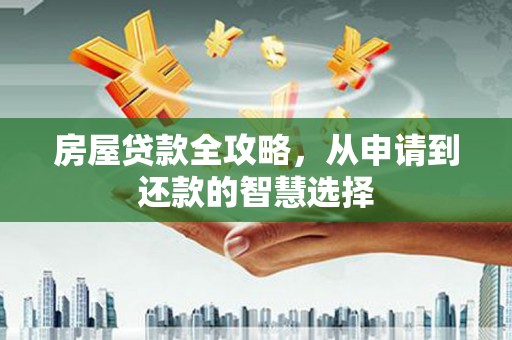 张店房屋贷款全攻略，从申请到还款的智慧选择