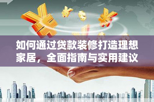 张店如何通过贷款装修打造理想家居，全面指南与实用建议