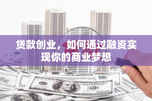 张店贷款创业，如何通过融资实现你的商业梦想