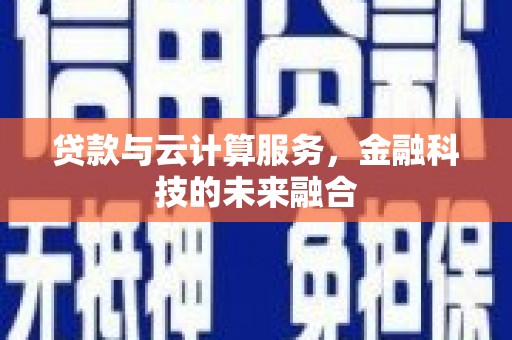 张店贷款与云计算服务，金融科技的未来融合