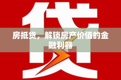 张店房抵贷，解锁房产价值的金融利器