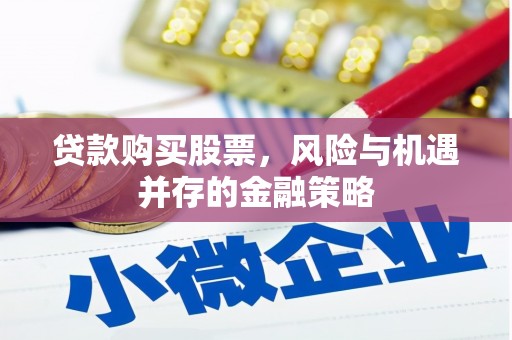 张店贷款购买股票，风险与机遇并存的金融策略