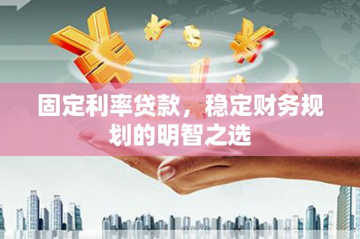 张店固定利率贷款，稳定财务规划的明智之选