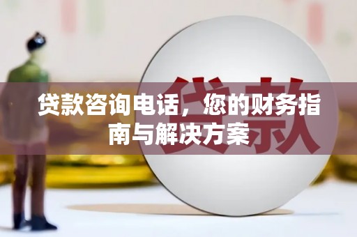 张店贷款咨询电话，您的财务指南与解决方案