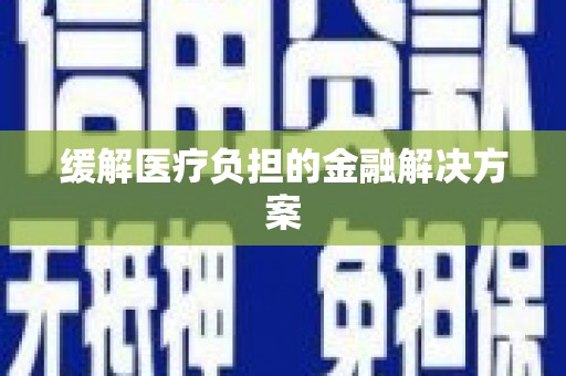 张店缓解医疗负担的金融解决方案