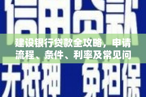 张店建设银行贷款全攻略，申请流程、条件、利率及常见问题解答
