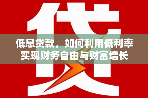 张店低息贷款，如何利用低利率实现财务自由与财富增长