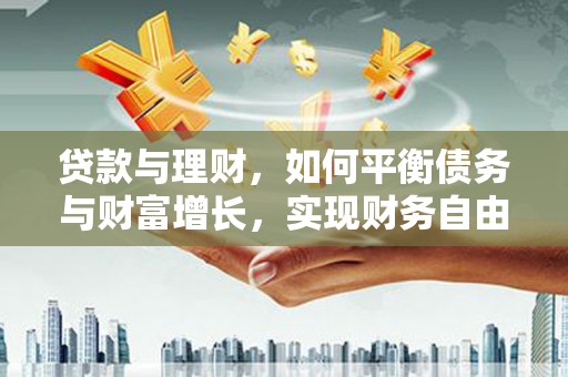 张店贷款与理财，如何平衡债务与财富增长，实现财务自由