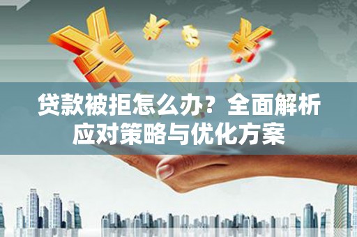 张店贷款被拒怎么办？全面解析应对策略与优化方案