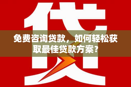 张店免费咨询贷款，如何轻松获取最佳贷款方案？