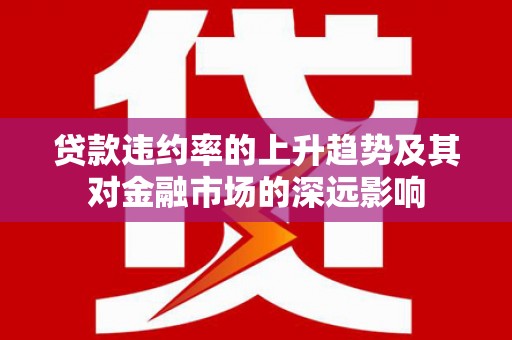张店贷款违约率的上升趋势及其对金融市场的深远影响